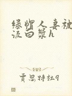 绿帽人妻被内谢流白浆h