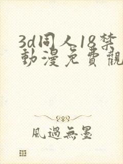 3d同人18禁动漫免费观看