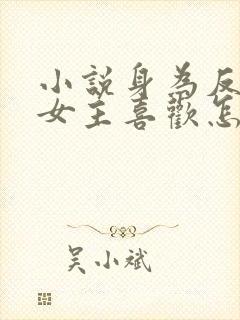 小说身为反派被女主喜欢怎么办txt