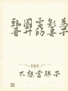 韩国电影为丈夫晋升的妻子