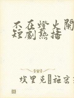 不在灯火阑珊处短剧热播