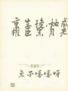 重生后,她成了权臣黑月光沈凝玉