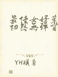 最佳女婿叶辰萧初然无弹窗