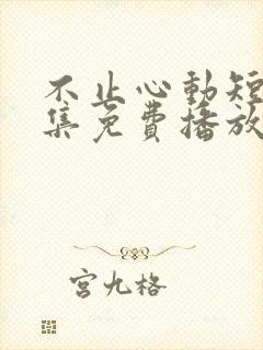 不止心动短剧全集免费播放