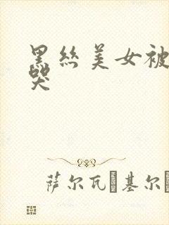 黑丝美女被我操哭