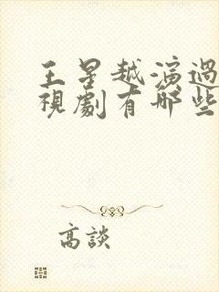 王星越演过的电视剧有哪些