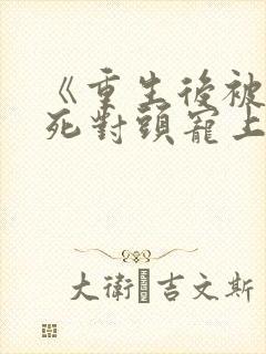 《重生后被渣男死对头宠上天》