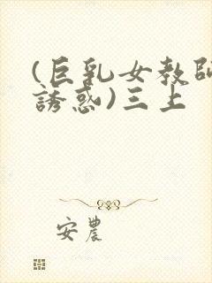 (巨乳女教师の诱惑)三上