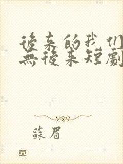 后来的我们,再无后来短剧免费观看