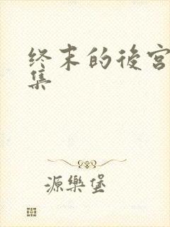 终末的后宫第二集