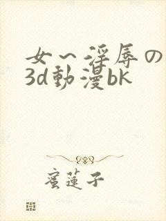 女～淫辱の触手3d动漫bk