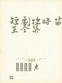 短剧攻略苗疆少主全集