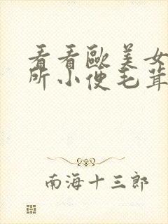 看看欧美女人厕所小便毛茸茸进阴户