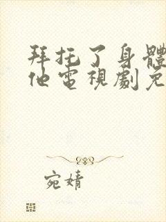 拜托了身体里的他电视剧免费观看全集