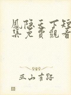 凤隐天下短剧全集免费观看