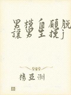 男模自愿脱裤子让男生摸j封面