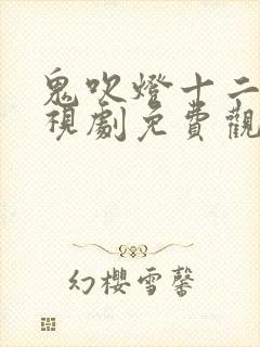 鬼吹灯十二部电视剧免费观看