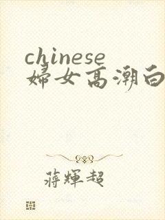chinese妇女高潮白浆