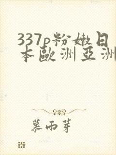 337p粉嫩日本欧洲亚洲精品