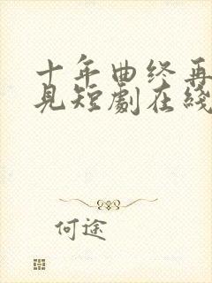 十年曲终再也不见短剧在线观看封面