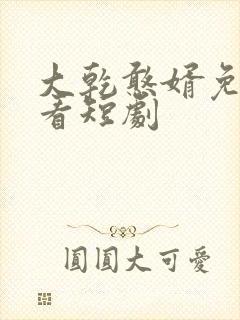 大乾憨婿免费观看短剧