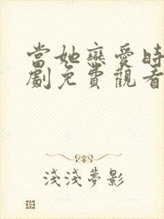 当她恋爱时电视剧免费观看完整版