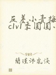 反差小青梅不经c1v1季圆圆小说