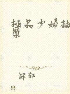 极品少妇抽出白浆