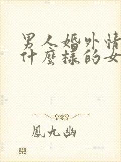 男人婚外情喜欢什么样的女人