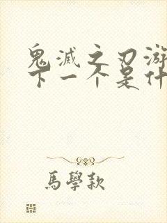 鬼灭之刃游郭篇下一个是什么