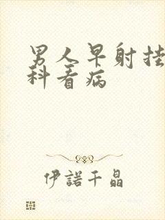 男人早射挂什么科看病