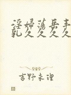 淫妇荡岳丰满大乳久久久久封面