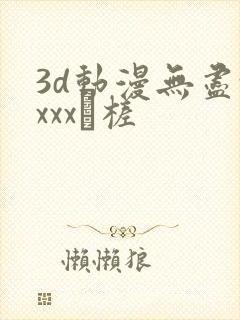 3d动漫无尽xxxx槎