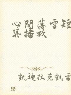 心间落雪短剧全集播放
