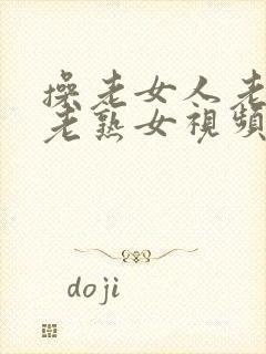 操老女人老妇女老熟女视频