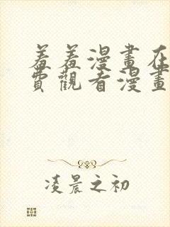 羞羞漫画在线免费观看漫画入口