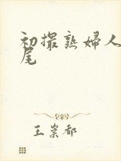 初撮熟妇人妻交尾