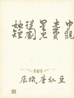 她从星光中走来短剧免费观看