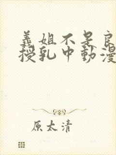 义姐不是良妈妈授乳中动漫