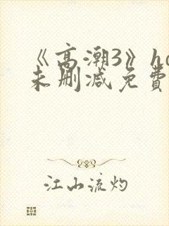 《高潮3》hd未删减免费观看