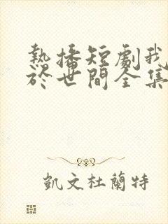 热播短剧我无敌于世间全集