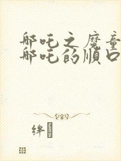 哪吒之魔童降世哪吒的顺口溜