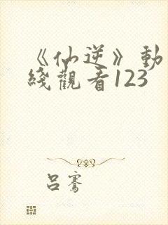 《仙逆》动漫在线观看123