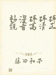 动漫砰砰砰在线观看高清正版