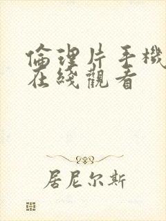 伦理片手机免费在线观看