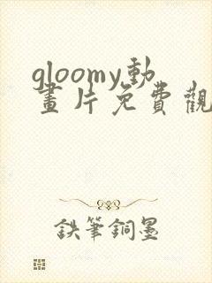 gloomy动画片免费观看全集