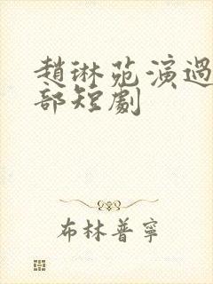 赵琳苑演过的全部短剧