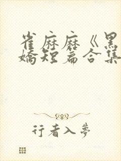 雀麻麻《黑化病娇短篇合集》封面