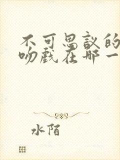 不可思议的爱情吻戏在哪一集封面