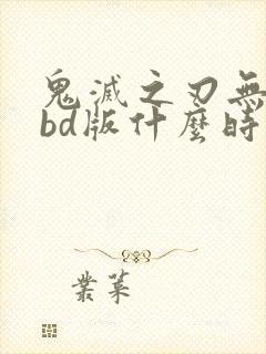 鬼灭之刃无限城bd版什么时候出